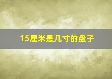 15厘米是几寸的盘子