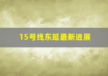 15号线东延最新进展