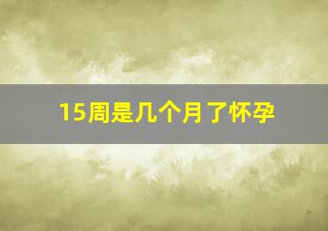 15周是几个月了怀孕