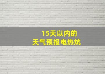 15天以内的天气预报电热炕