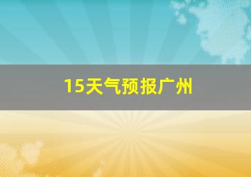 15天气预报广州