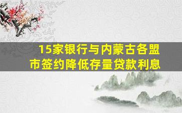 15家银行与内蒙古各盟市签约降低存量贷款利息