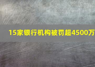 15家银行机构被罚超4500万