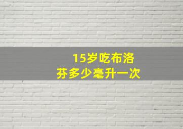 15岁吃布洛芬多少毫升一次