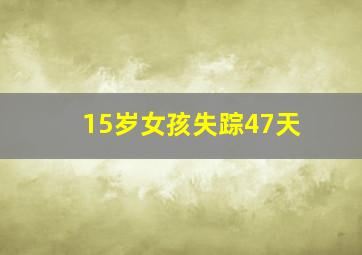 15岁女孩失踪47天