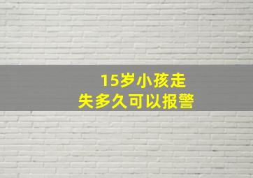 15岁小孩走失多久可以报警