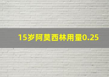 15岁阿莫西林用量0.25