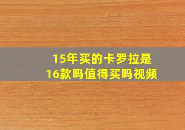 15年买的卡罗拉是16款吗值得买吗视频