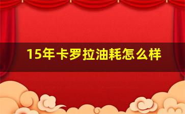 15年卡罗拉油耗怎么样