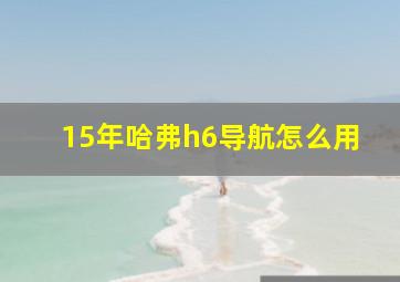 15年哈弗h6导航怎么用