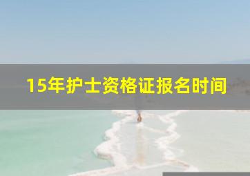 15年护士资格证报名时间