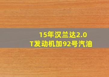 15年汉兰达2.0T发动机加92号汽油