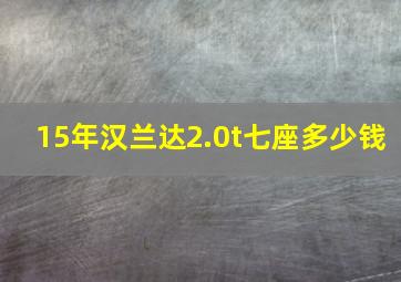 15年汉兰达2.0t七座多少钱