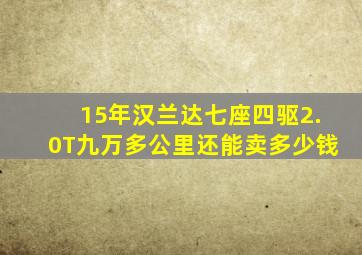 15年汉兰达七座四驱2.0T九万多公里还能卖多少钱