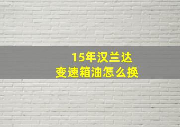 15年汉兰达变速箱油怎么换