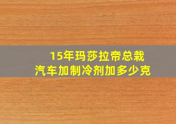 15年玛莎拉帝总栽汽车加制冷剂加多少克