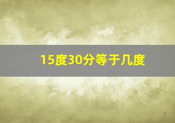 15度30分等于几度