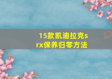 15款凯迪拉克srx保养归零方法