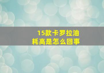 15款卡罗拉油耗高是怎么回事