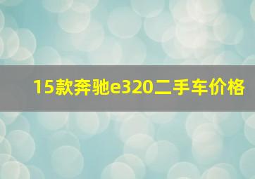 15款奔驰e320二手车价格