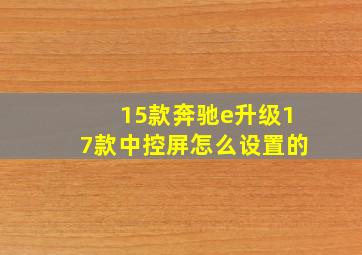 15款奔驰e升级17款中控屏怎么设置的