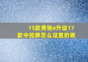 15款奔驰e升级17款中控屏怎么设置的呢