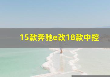 15款奔驰e改18款中控