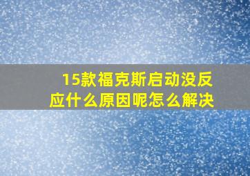 15款福克斯启动没反应什么原因呢怎么解决