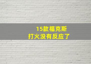 15款福克斯打火没有反应了