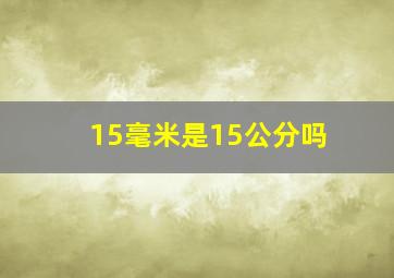 15毫米是15公分吗