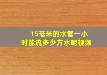 15毫米的水管一小时能流多少方水呢视频