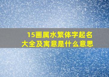 15画属水繁体字起名大全及寓意是什么意思