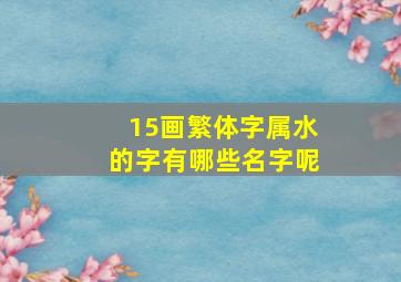 15画繁体字属水的字有哪些名字呢