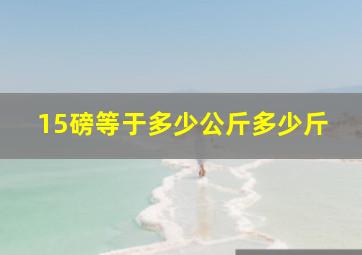 15磅等于多少公斤多少斤