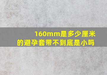 160mm是多少厘米的避孕套带不到底是小吗