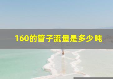 160的管子流量是多少吨