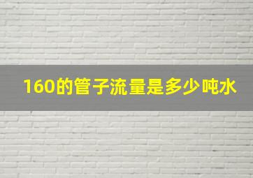 160的管子流量是多少吨水