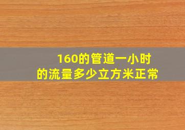 160的管道一小时的流量多少立方米正常