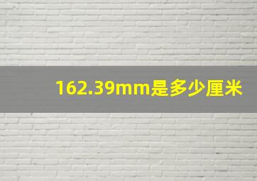 162.39mm是多少厘米