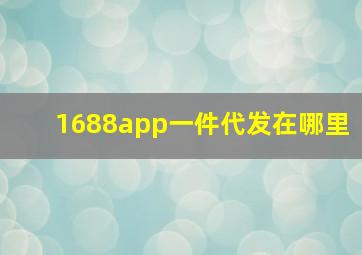 1688app一件代发在哪里