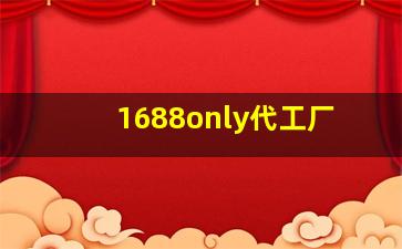 1688only代工厂