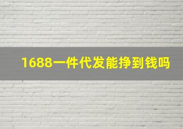 1688一件代发能挣到钱吗