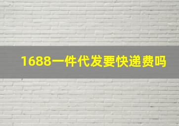 1688一件代发要快递费吗