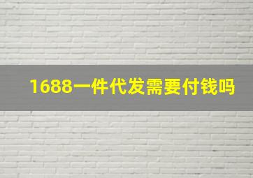 1688一件代发需要付钱吗