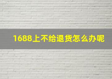 1688上不给退货怎么办呢