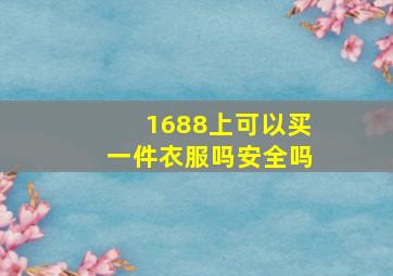 1688上可以买一件衣服吗安全吗