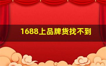 1688上品牌货找不到