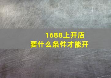 1688上开店要什么条件才能开