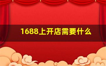 1688上开店需要什么