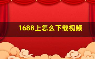 1688上怎么下载视频